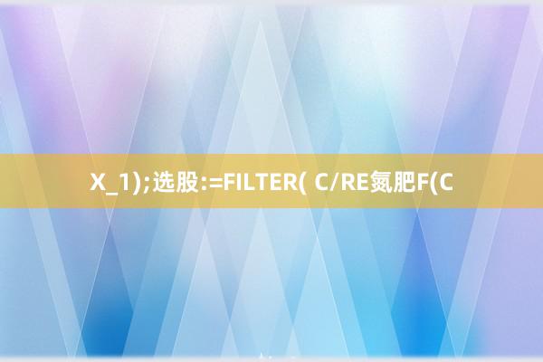 X_1);选股:=FILTER( C/RE氮肥F(C